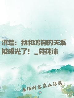 洪荒：我和鸿钧的关系被曝光了！