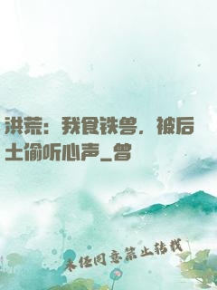 洪荒：我食铁兽，被后土偷听心声