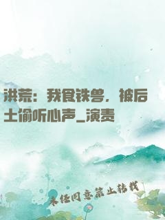 洪荒：我食铁兽，被后土偷听心声
