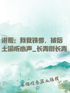 洪荒：我食铁兽，被后土偷听心声