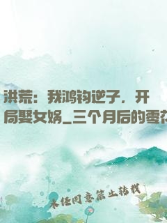 洪荒：我鸿钧逆子，开局娶女娲
