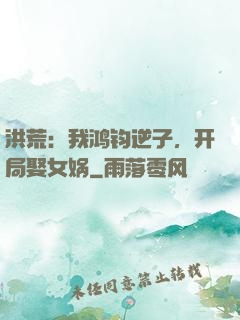 洪荒：我鸿钧逆子，开局娶女娲