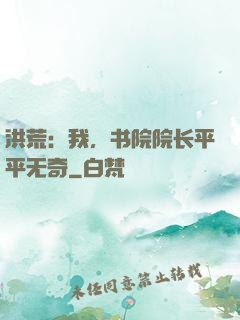 洪荒：我，书院院长平平无奇