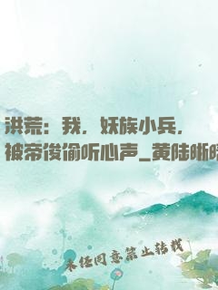 洪荒：我，妖族小兵，被帝俊偷听心声