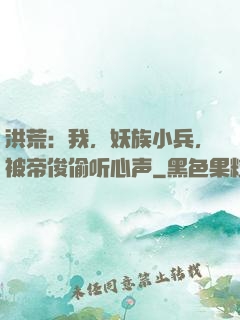 洪荒：我，妖族小兵，被帝俊偷听心声