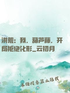 洪荒：我，葫芦藤，开局拒绝化形