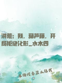 洪荒：我，葫芦藤，开局拒绝化形
