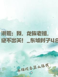 洪荒：我，龙族老祖，绝不出关！