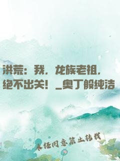 洪荒：我，龙族老祖，绝不出关！
