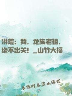 洪荒：我，龙族老祖，绝不出关！