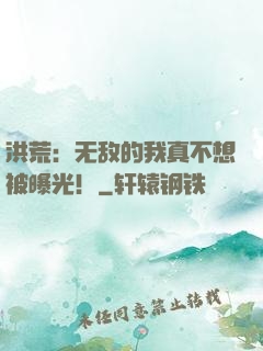 洪荒：无敌的我真不想被曝光！