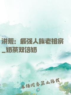 洪荒：最强人族老祖宗