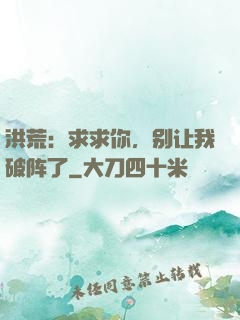 洪荒：求求你，别让我破阵了