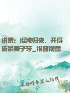 洪荒：混沌归来，开局斩杀姜子牙