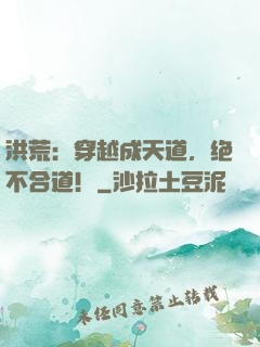 洪荒：穿越成天道，绝不合道！