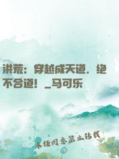 洪荒：穿越成天道，绝不合道！