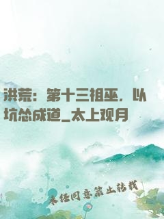 洪荒：第十三祖巫，以坑怂成道