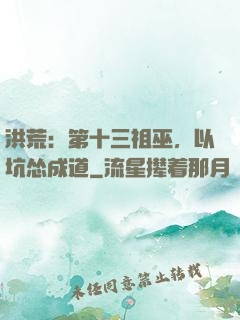 洪荒：第十三祖巫，以坑怂成道