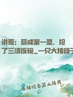 洪荒：苟成第一圣，抢了三清饭碗