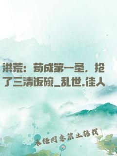 洪荒：苟成第一圣，抢了三清饭碗