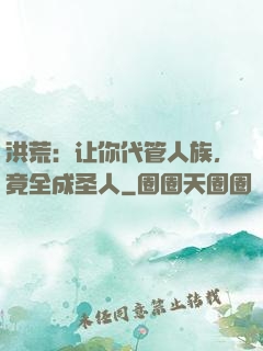 洪荒：让你代管人族，竟全成圣人