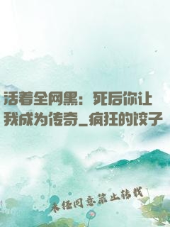 活着全网黑：死后你让我成为传奇