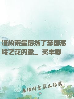 流放荒星后揣了帝国高岭之花的崽