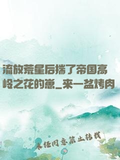 流放荒星后揣了帝国高岭之花的崽
