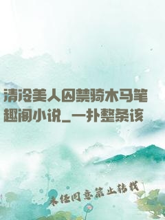 清冷美人囚禁骑木马笔趣阁小说