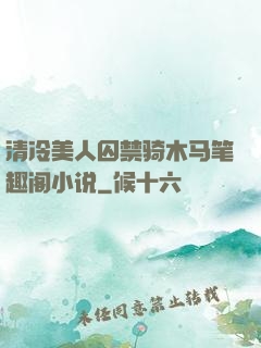 清冷美人囚禁骑木马笔趣阁小说