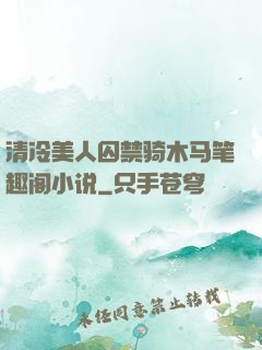 清冷美人囚禁骑木马笔趣阁小说
