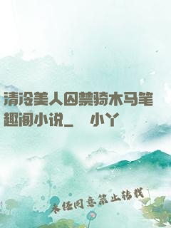 清冷美人囚禁骑木马笔趣阁小说