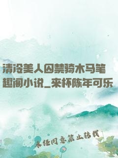 清冷美人囚禁骑木马笔趣阁小说