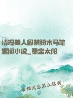 清冷美人囚禁骑木马笔趣阁小说