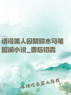 清冷美人囚禁骑木马笔趣阁小说