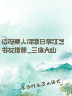 清冷美人浇灌日常江念书友推荐