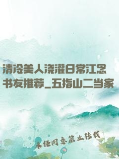 清冷美人浇灌日常江念书友推荐