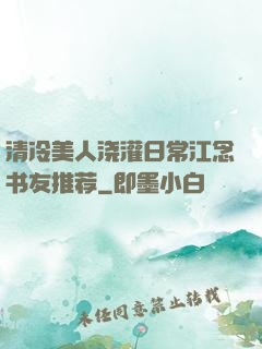 清冷美人浇灌日常江念书友推荐