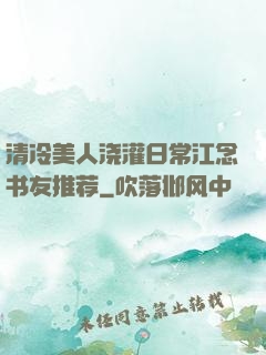 清冷美人浇灌日常江念书友推荐