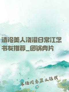 清冷美人浇灌日常江念书友推荐