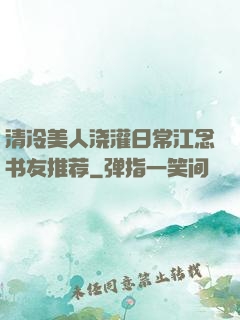 清冷美人浇灌日常江念书友推荐