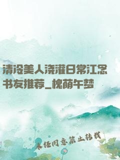 清冷美人浇灌日常江念书友推荐