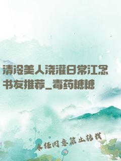 清冷美人浇灌日常江念书友推荐