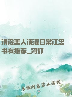清冷美人浇灌日常江念书友推荐