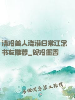 清冷美人浇灌日常江念书友推荐