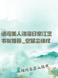 清冷美人浇灌日常江念书友推荐