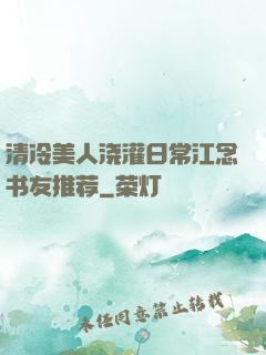 清冷美人浇灌日常江念书友推荐