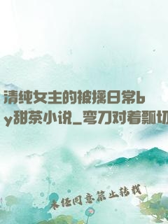 清纯女主的被擒日常by甜茶小说