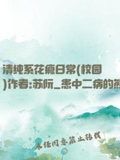 清纯系花瘾日常(校园)作者:苏阮