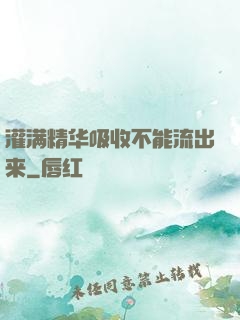 灌满精华吸收不能流出来
